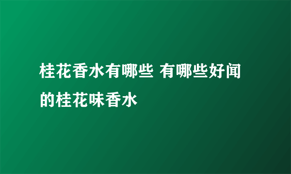 桂花香水有哪些 有哪些好闻的桂花味香水