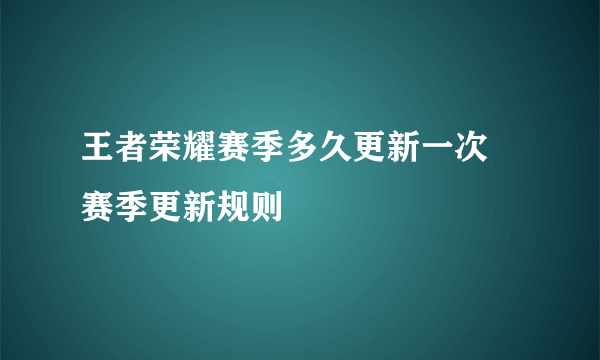 王者荣耀赛季多久更新一次 赛季更新规则