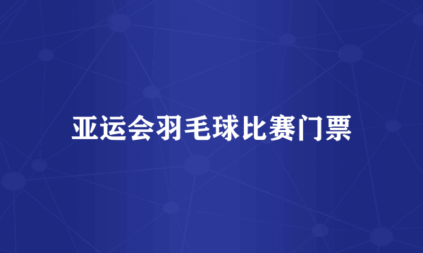 亚运会羽毛球比赛门票