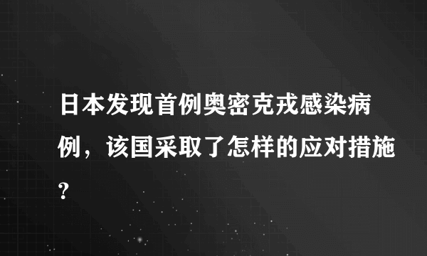 日本发现首例奥密克戎感染病例，该国采取了怎样的应对措施？