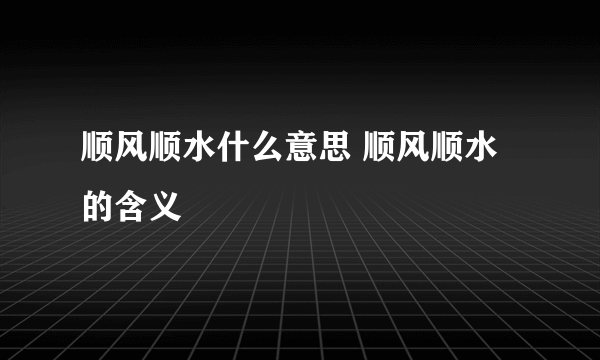 顺风顺水什么意思 顺风顺水的含义