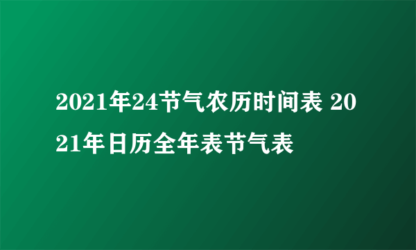 2021年24节气农历时间表 2021年日历全年表节气表