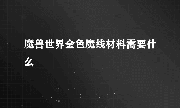 魔兽世界金色魔线材料需要什么