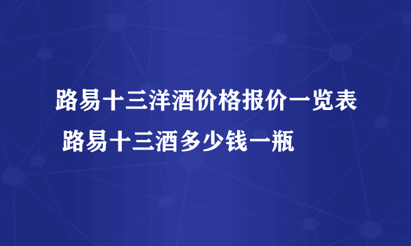 路易十三洋酒价格报价一览表 路易十三酒多少钱一瓶