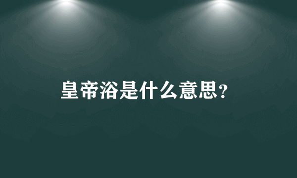 皇帝浴是什么意思？