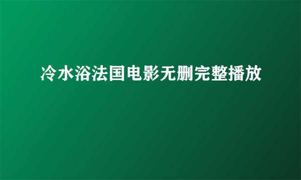 冷水浴法国电影无删完整播放