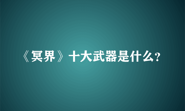 《冥界》十大武器是什么？