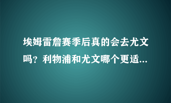 埃姆雷詹赛季后真的会去尤文吗？利物浦和尤文哪个更适合他的成长？