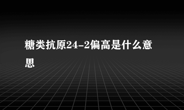 糖类抗原24-2偏高是什么意思