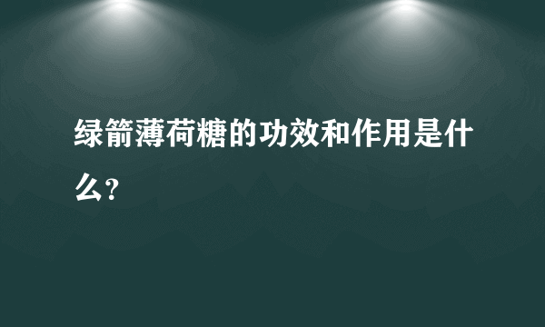 绿箭薄荷糖的功效和作用是什么？