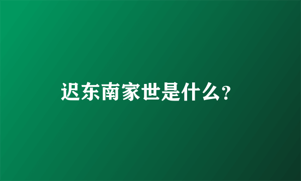 迟东南家世是什么？