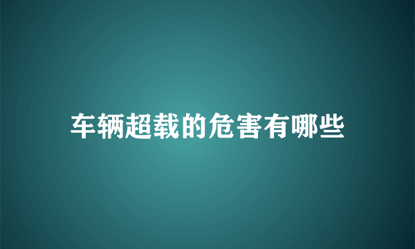 车辆超载的危害有哪些