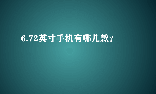 6.72英寸手机有哪几款？