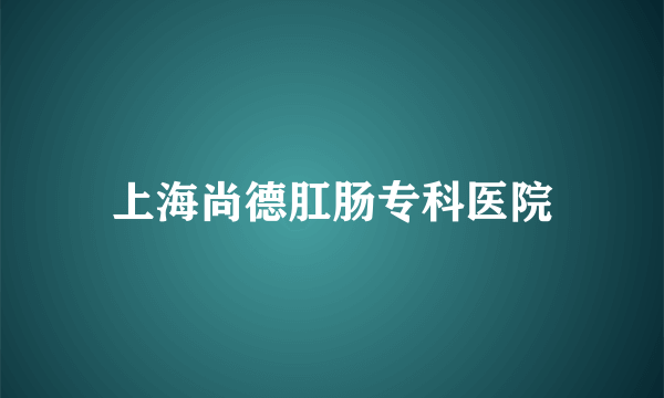 上海尚德肛肠专科医院