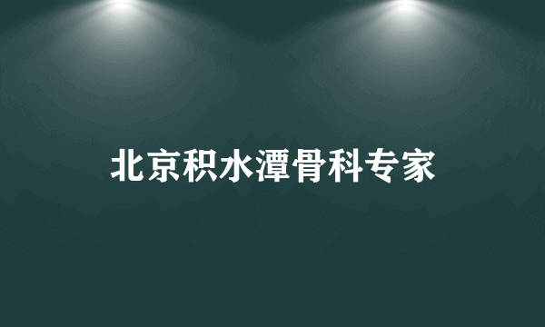 北京积水潭骨科专家