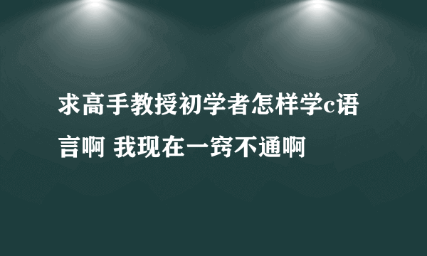 求高手教授初学者怎样学c语言啊 我现在一窍不通啊