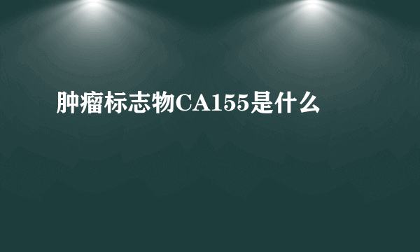 肿瘤标志物CA155是什么