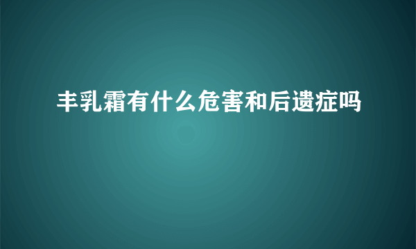 丰乳霜有什么危害和后遗症吗