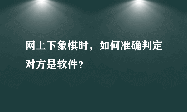 网上下象棋时，如何准确判定对方是软件？