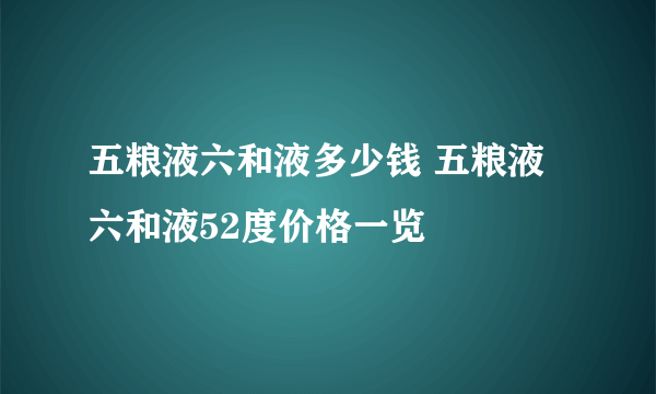 五粮液六和液多少钱 五粮液六和液52度价格一览