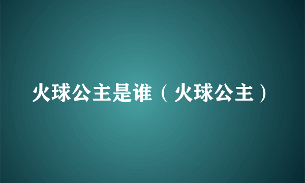 火球公主是谁（火球公主）