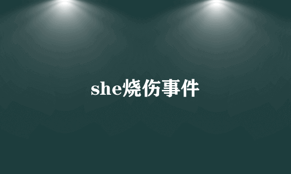 she烧伤事件