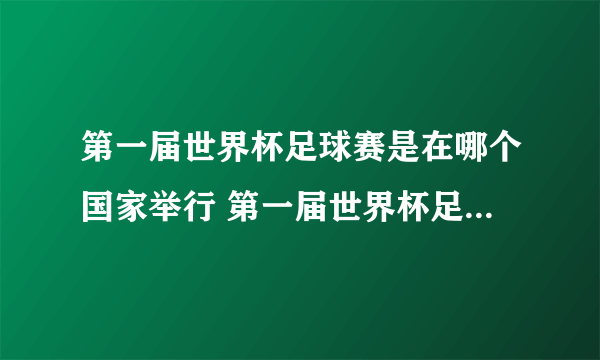 第一届世界杯足球赛是在哪个国家举行 第一届世界杯足球赛在哪里举办的