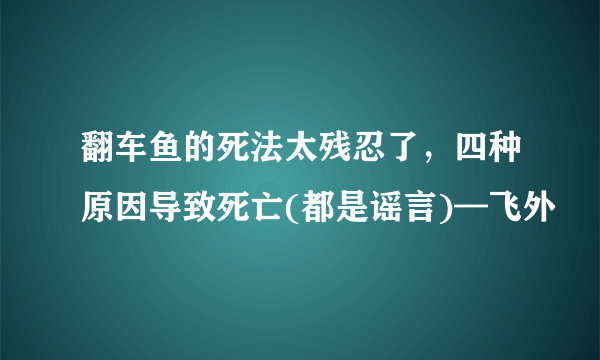 翻车鱼的死法太残忍了，四种原因导致死亡(都是谣言)—飞外