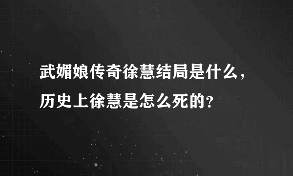 武媚娘传奇徐慧结局是什么，历史上徐慧是怎么死的？