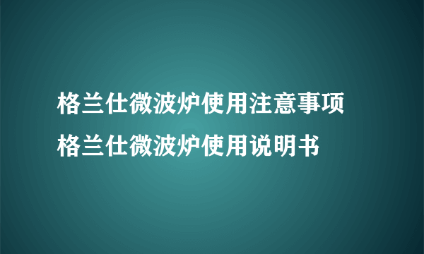 格兰仕微波炉使用注意事项   格兰仕微波炉使用说明书