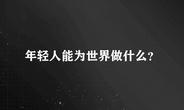 年轻人能为世界做什么？