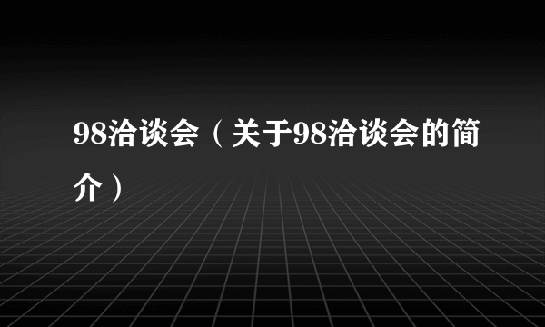 98洽谈会（关于98洽谈会的简介）