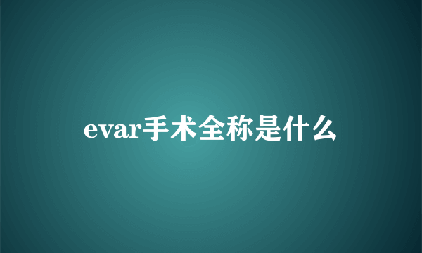 evar手术全称是什么