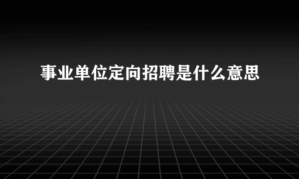 事业单位定向招聘是什么意思