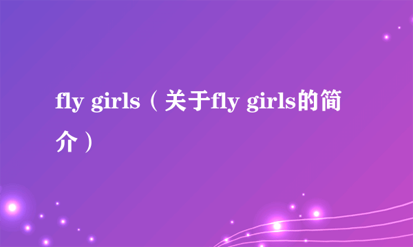 fly girls（关于fly girls的简介）