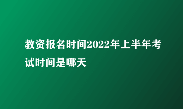 教资报名时间2022年上半年考试时间是哪天