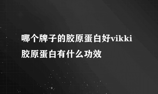 哪个牌子的胶原蛋白好vikki胶原蛋白有什么功效