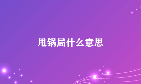 甩锅局什么意思