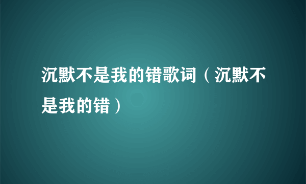 沉默不是我的错歌词（沉默不是我的错）