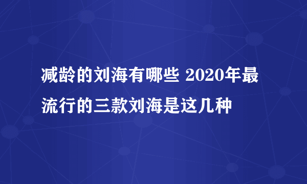 减龄的刘海有哪些 2020年最流行的三款刘海是这几种