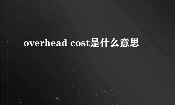 overhead cost是什么意思