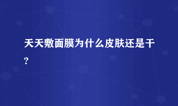 天天敷面膜为什么皮肤还是干?