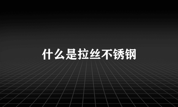 什么是拉丝不锈钢