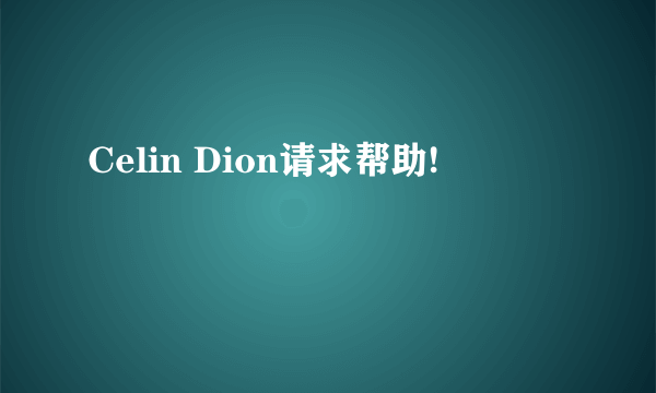 Celin Dion请求帮助!