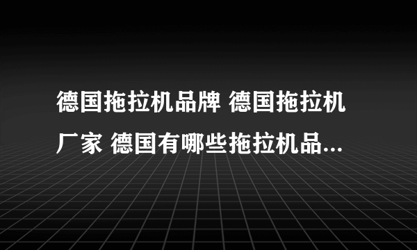 德国拖拉机品牌 德国拖拉机厂家 德国有哪些拖拉机品牌【品牌库】