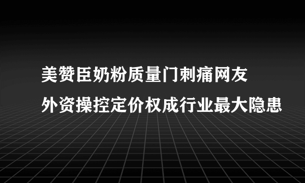 美赞臣奶粉质量门刺痛网友 外资操控定价权成行业最大隐患