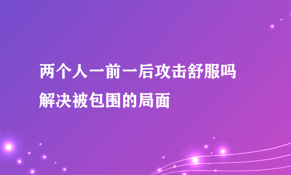 两个人一前一后攻击舒服吗 解决被包围的局面