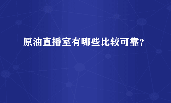 原油直播室有哪些比较可靠？