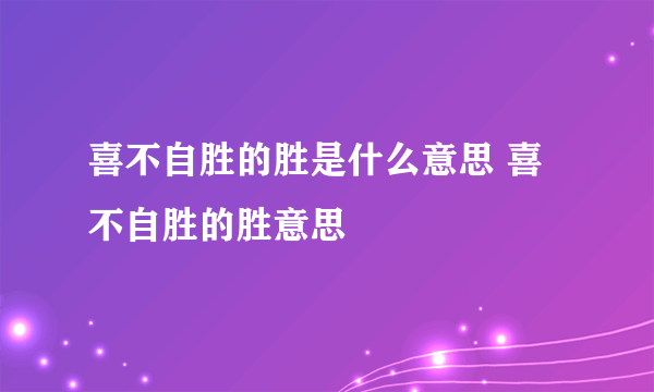 喜不自胜的胜是什么意思 喜不自胜的胜意思