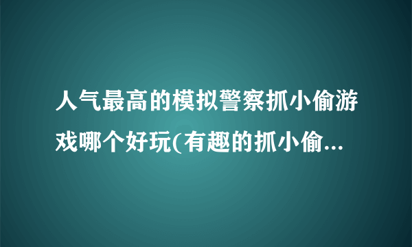 人气最高的模拟警察抓小偷游戏哪个好玩(有趣的抓小偷模拟警官的游戏大全2023)